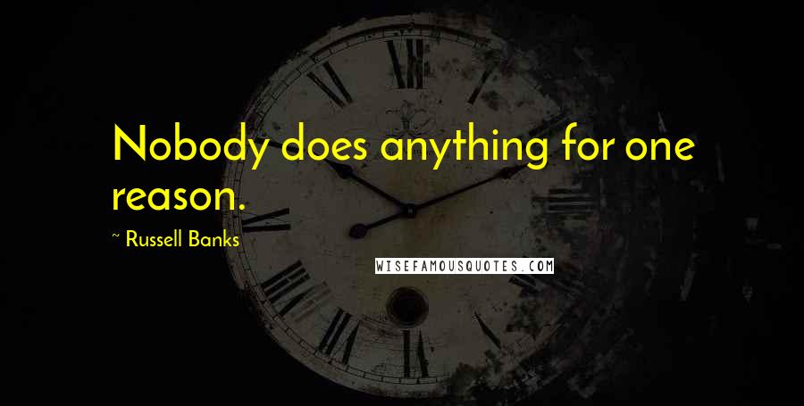 Russell Banks Quotes: Nobody does anything for one reason.