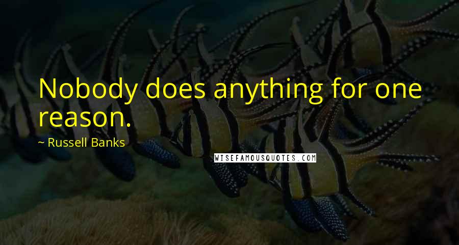 Russell Banks Quotes: Nobody does anything for one reason.