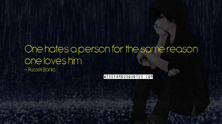 Russell Banks Quotes: One hates a person for the same reason one loves him