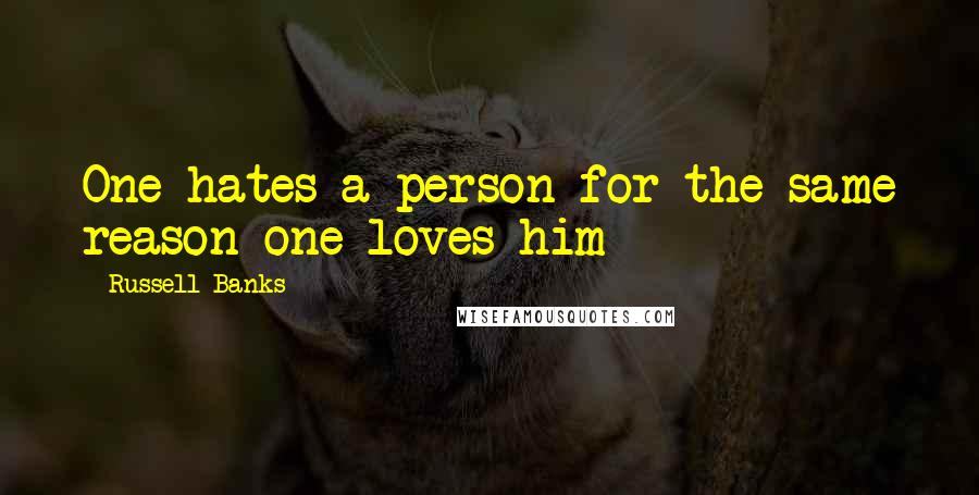 Russell Banks Quotes: One hates a person for the same reason one loves him