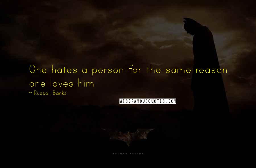 Russell Banks Quotes: One hates a person for the same reason one loves him