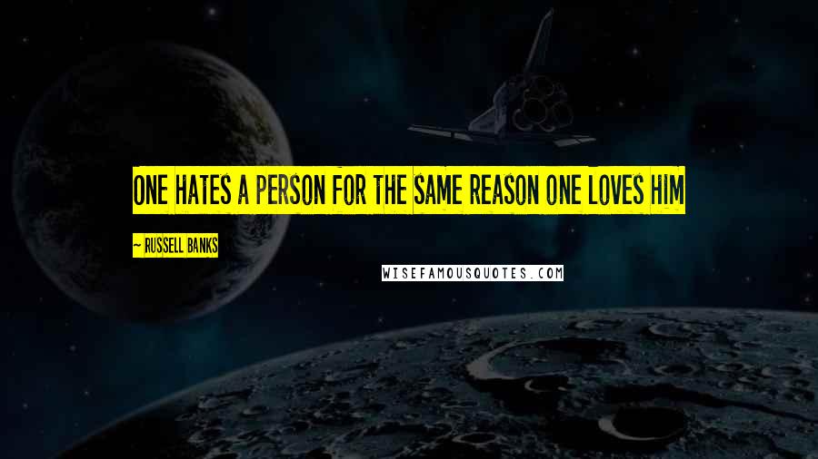 Russell Banks Quotes: One hates a person for the same reason one loves him