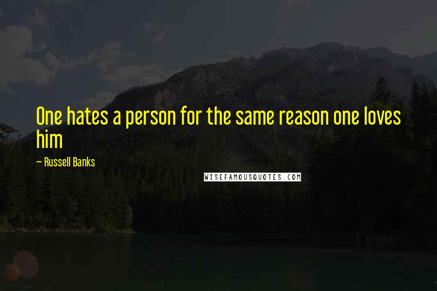 Russell Banks Quotes: One hates a person for the same reason one loves him