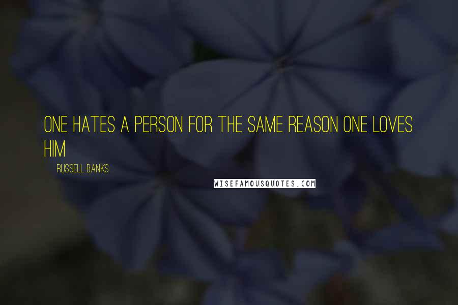 Russell Banks Quotes: One hates a person for the same reason one loves him