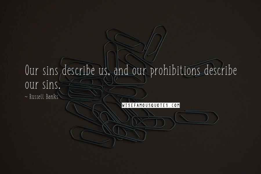 Russell Banks Quotes: Our sins describe us, and our prohibitions describe our sins.