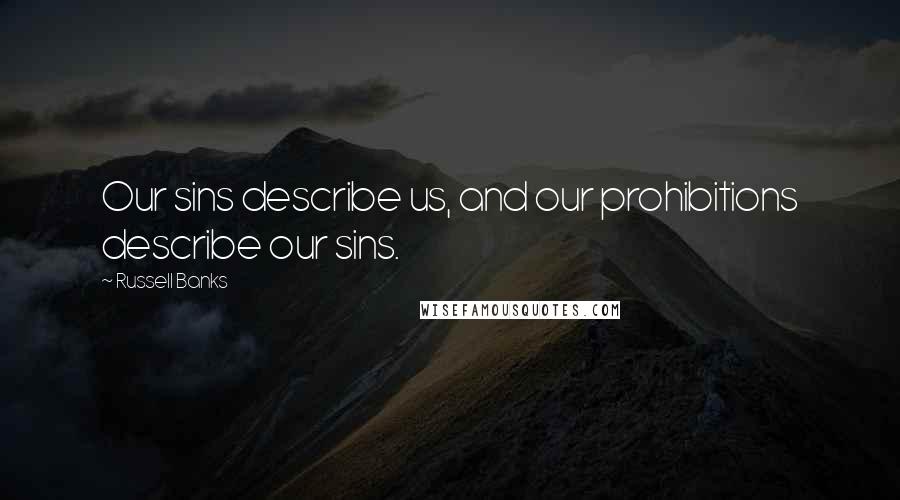 Russell Banks Quotes: Our sins describe us, and our prohibitions describe our sins.