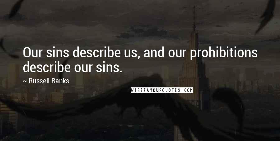 Russell Banks Quotes: Our sins describe us, and our prohibitions describe our sins.