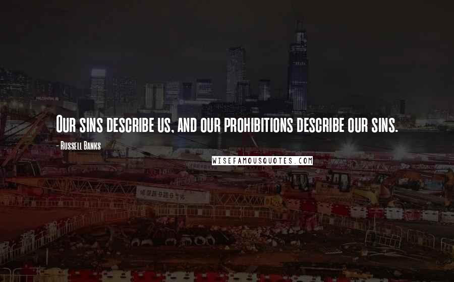 Russell Banks Quotes: Our sins describe us, and our prohibitions describe our sins.