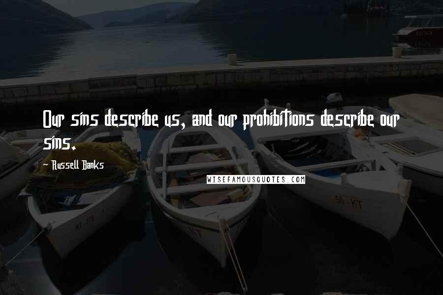 Russell Banks Quotes: Our sins describe us, and our prohibitions describe our sins.