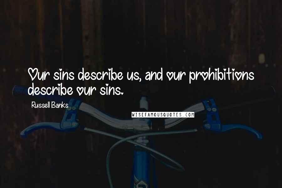 Russell Banks Quotes: Our sins describe us, and our prohibitions describe our sins.