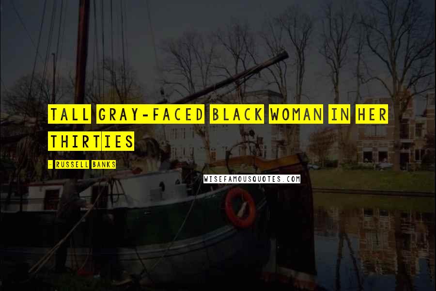 Russell Banks Quotes: tall gray-faced black woman in her thirties