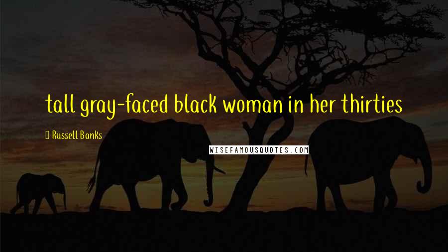 Russell Banks Quotes: tall gray-faced black woman in her thirties