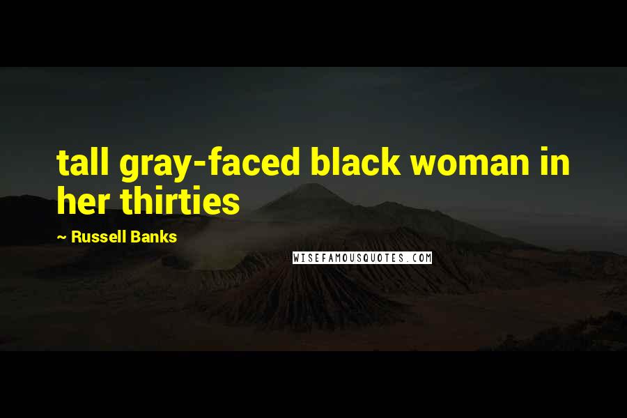 Russell Banks Quotes: tall gray-faced black woman in her thirties