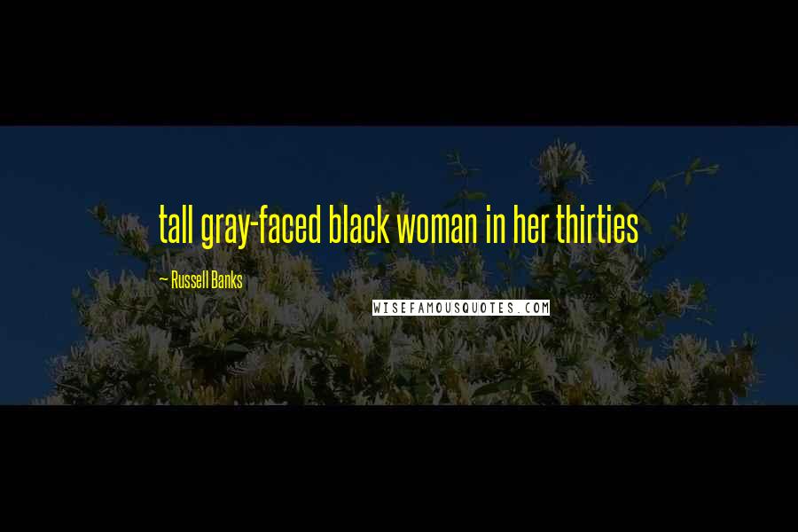 Russell Banks Quotes: tall gray-faced black woman in her thirties