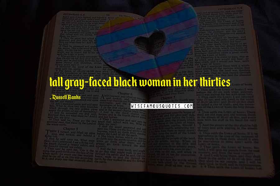 Russell Banks Quotes: tall gray-faced black woman in her thirties