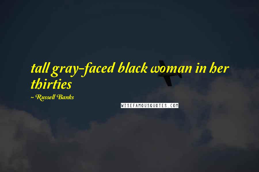 Russell Banks Quotes: tall gray-faced black woman in her thirties