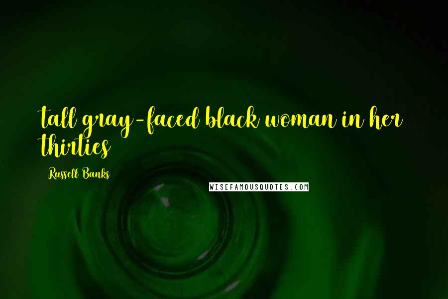 Russell Banks Quotes: tall gray-faced black woman in her thirties