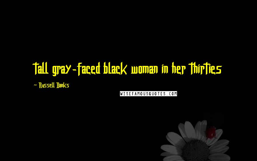 Russell Banks Quotes: tall gray-faced black woman in her thirties