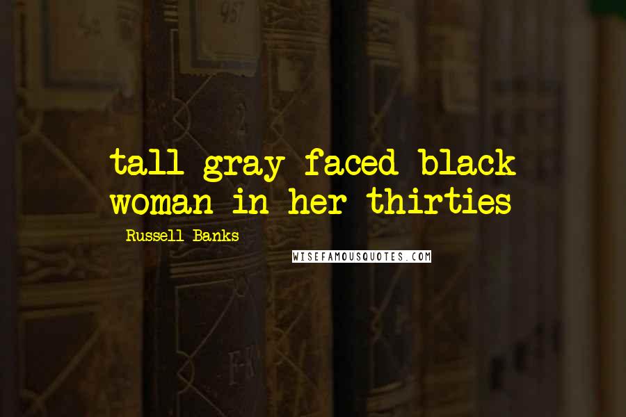 Russell Banks Quotes: tall gray-faced black woman in her thirties