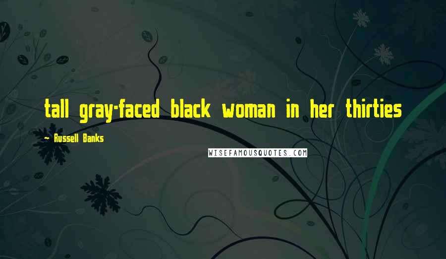 Russell Banks Quotes: tall gray-faced black woman in her thirties