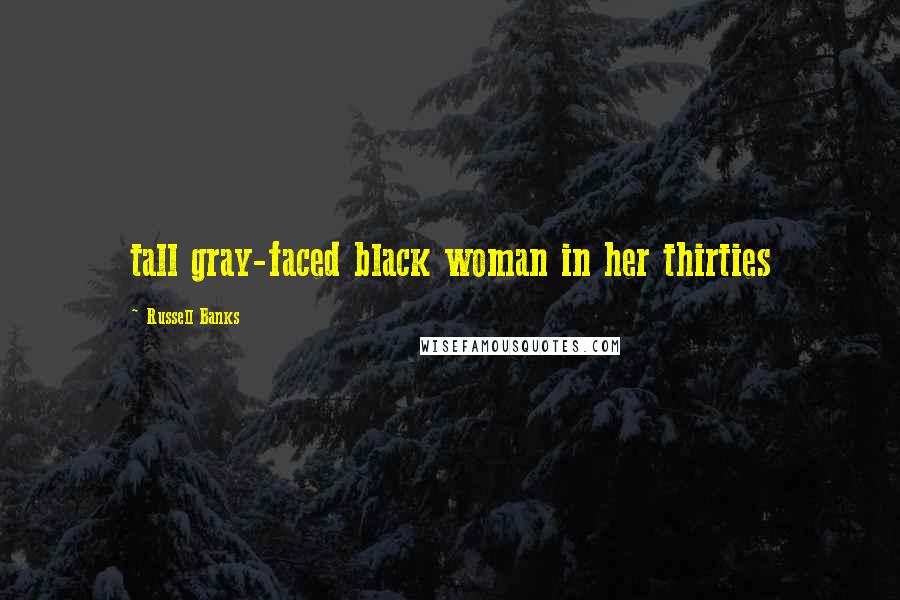 Russell Banks Quotes: tall gray-faced black woman in her thirties