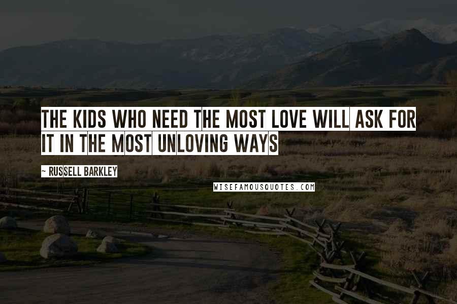 Russell Barkley Quotes: The kids who need the most love will ask for it in the most unloving ways