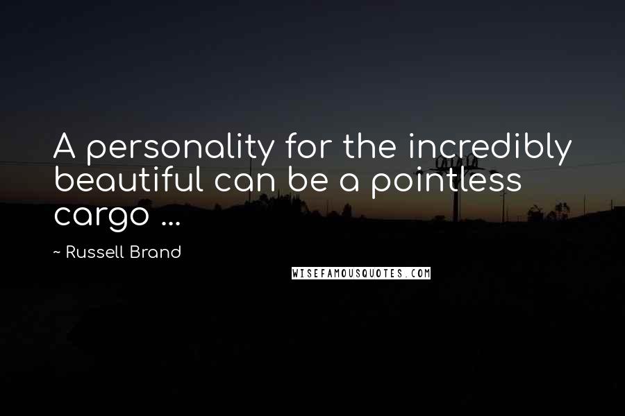 Russell Brand Quotes: A personality for the incredibly beautiful can be a pointless cargo ...