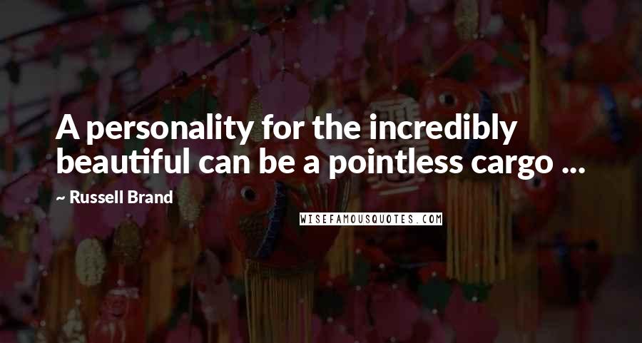 Russell Brand Quotes: A personality for the incredibly beautiful can be a pointless cargo ...