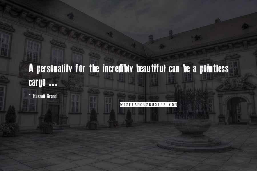 Russell Brand Quotes: A personality for the incredibly beautiful can be a pointless cargo ...