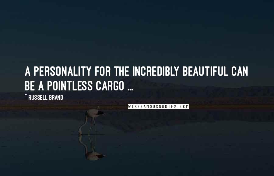 Russell Brand Quotes: A personality for the incredibly beautiful can be a pointless cargo ...