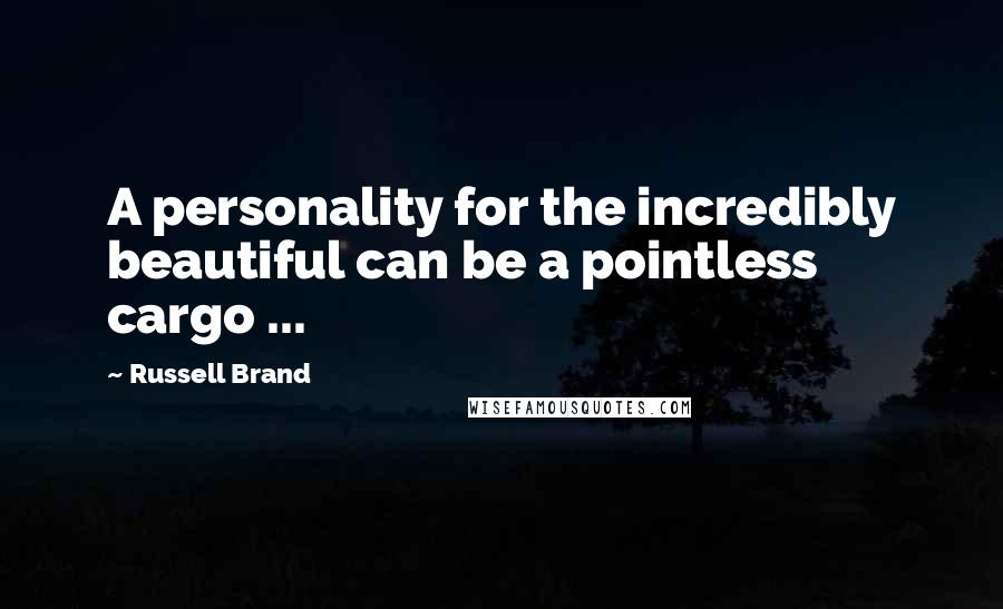 Russell Brand Quotes: A personality for the incredibly beautiful can be a pointless cargo ...