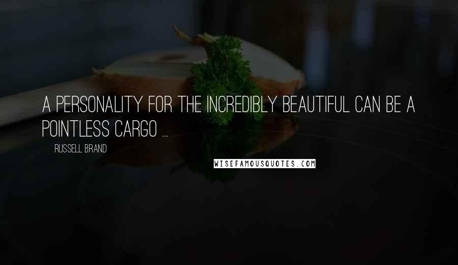 Russell Brand Quotes: A personality for the incredibly beautiful can be a pointless cargo ...