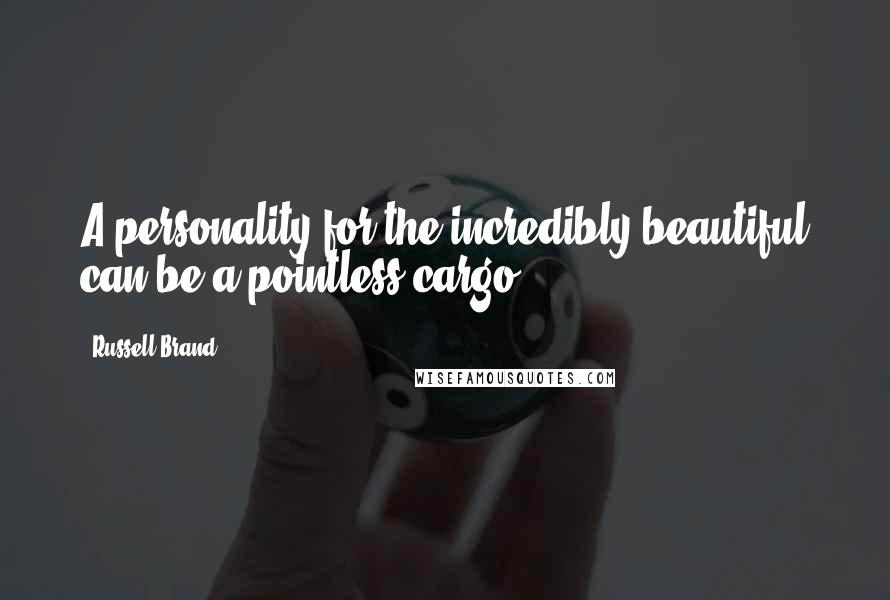 Russell Brand Quotes: A personality for the incredibly beautiful can be a pointless cargo ...