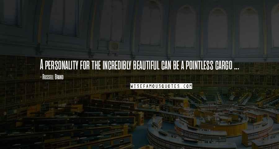 Russell Brand Quotes: A personality for the incredibly beautiful can be a pointless cargo ...