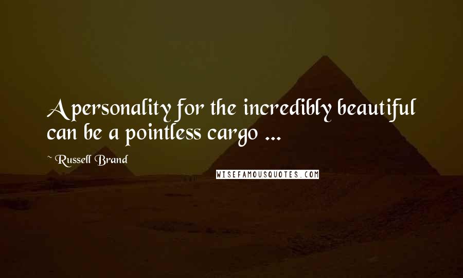 Russell Brand Quotes: A personality for the incredibly beautiful can be a pointless cargo ...