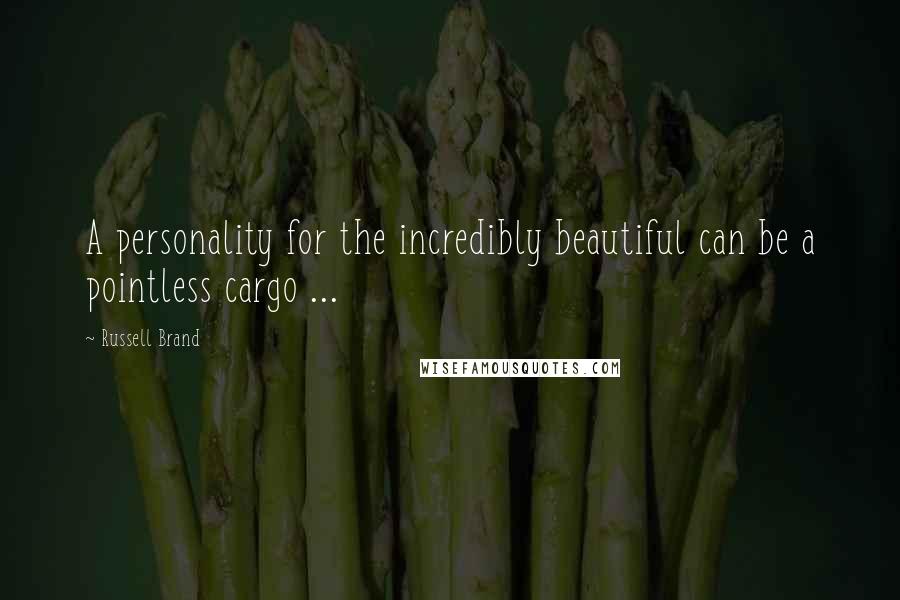 Russell Brand Quotes: A personality for the incredibly beautiful can be a pointless cargo ...