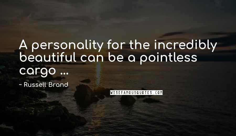 Russell Brand Quotes: A personality for the incredibly beautiful can be a pointless cargo ...