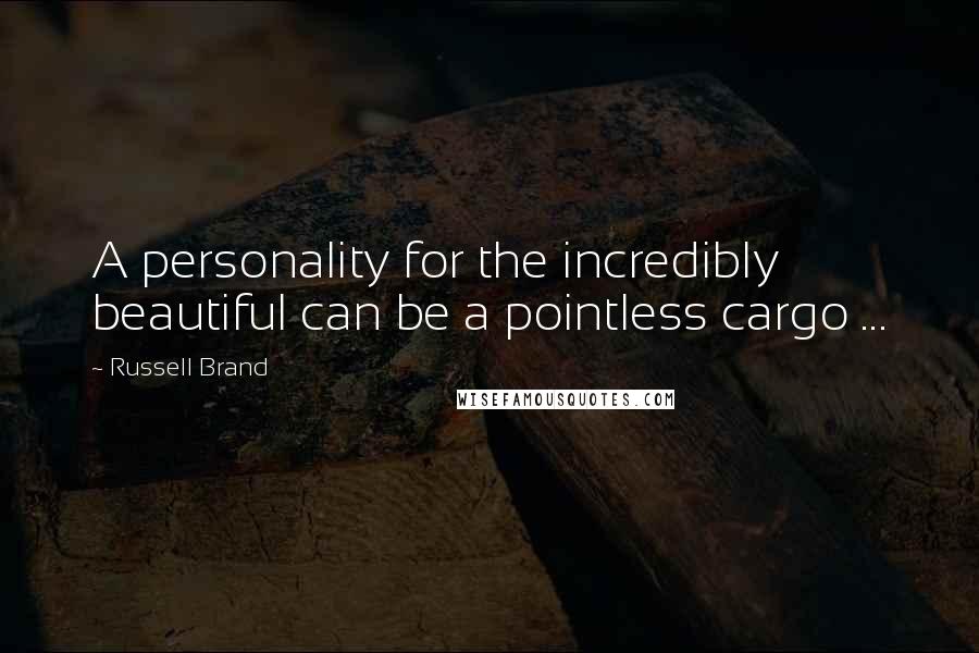 Russell Brand Quotes: A personality for the incredibly beautiful can be a pointless cargo ...