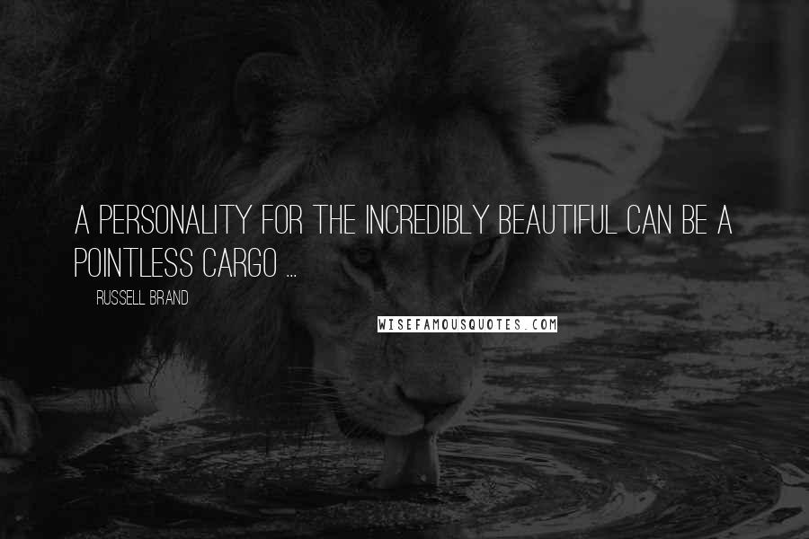 Russell Brand Quotes: A personality for the incredibly beautiful can be a pointless cargo ...