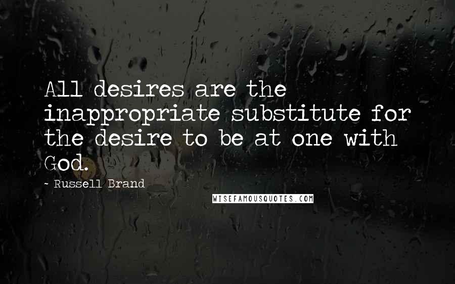 Russell Brand Quotes: All desires are the inappropriate substitute for the desire to be at one with God.