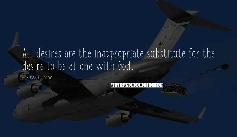 Russell Brand Quotes: All desires are the inappropriate substitute for the desire to be at one with God.
