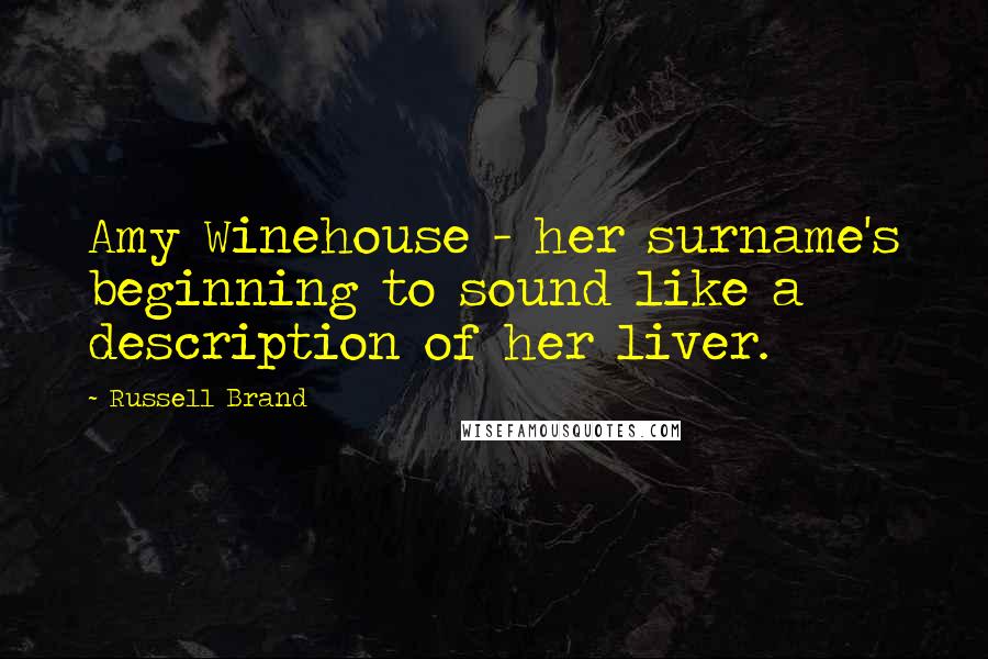 Russell Brand Quotes: Amy Winehouse - her surname's beginning to sound like a description of her liver.