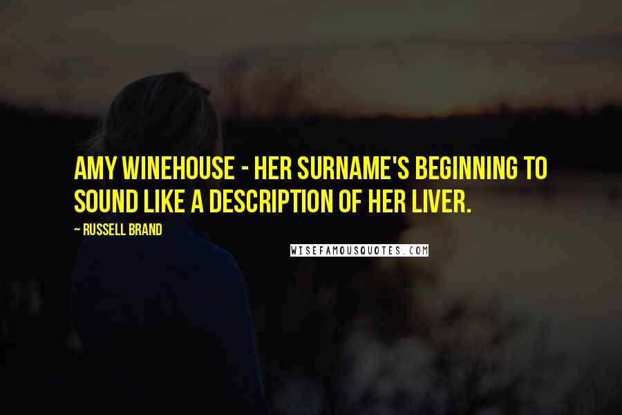 Russell Brand Quotes: Amy Winehouse - her surname's beginning to sound like a description of her liver.