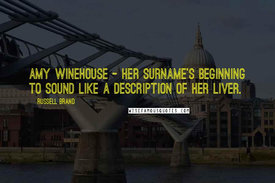 Russell Brand Quotes: Amy Winehouse - her surname's beginning to sound like a description of her liver.