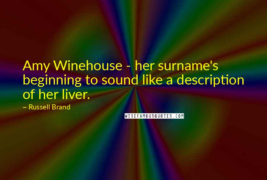 Russell Brand Quotes: Amy Winehouse - her surname's beginning to sound like a description of her liver.