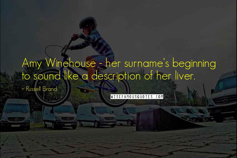 Russell Brand Quotes: Amy Winehouse - her surname's beginning to sound like a description of her liver.