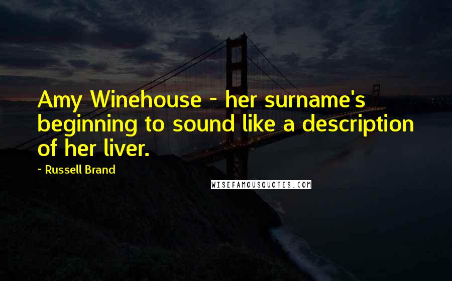 Russell Brand Quotes: Amy Winehouse - her surname's beginning to sound like a description of her liver.