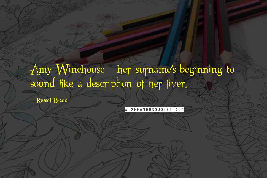 Russell Brand Quotes: Amy Winehouse - her surname's beginning to sound like a description of her liver.