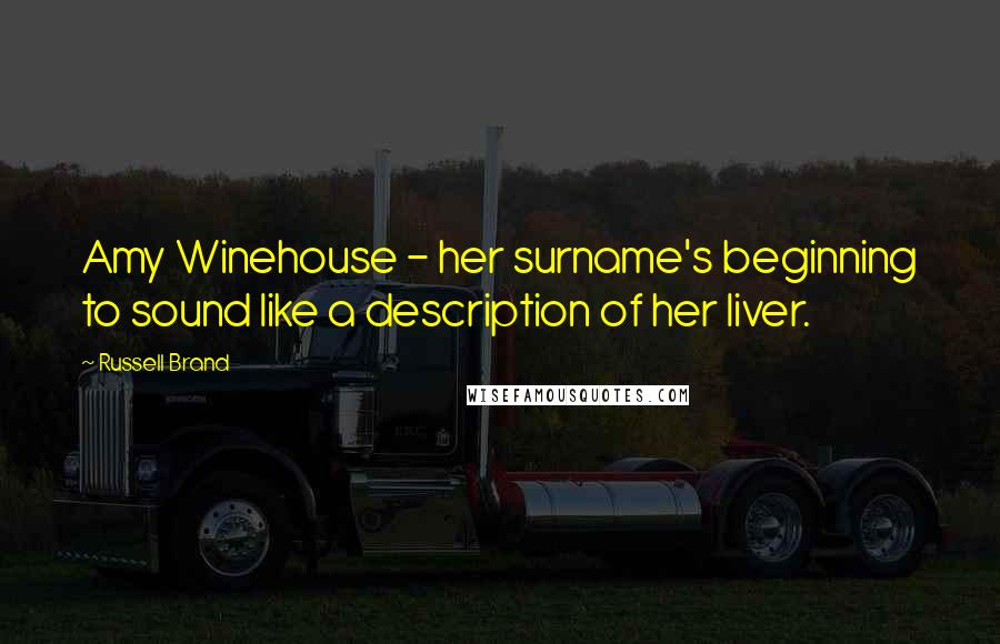 Russell Brand Quotes: Amy Winehouse - her surname's beginning to sound like a description of her liver.