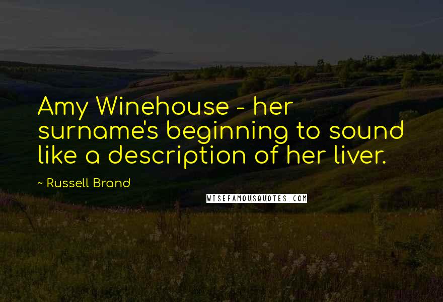 Russell Brand Quotes: Amy Winehouse - her surname's beginning to sound like a description of her liver.